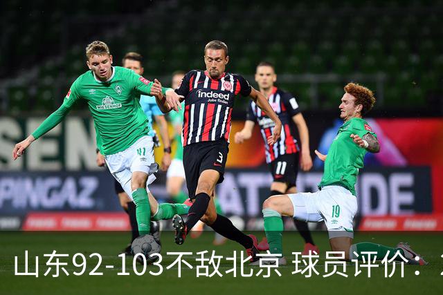山东92-103不敌北京 球员评价：2人优秀，4人及格，5人低迷